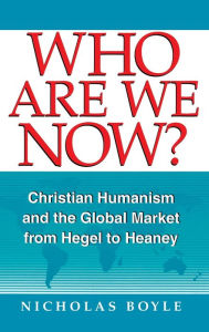 Title: Who Are We Now?: Christian Humanism and the Global Market from Hegel to Heaney, Author: Nicholas Boyle