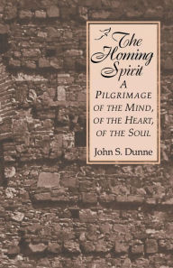 Title: The Homing Spirit: A Pilgrimage of the Mind, of the Heart, of the Soul, Author: John S. Dunne