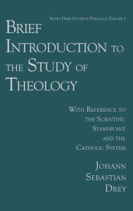 Title: Brief Introduction to the Study of Theology: With Reference to the Scientific Standpoint and the Catholic System, Author: Johann Sebastian Drey