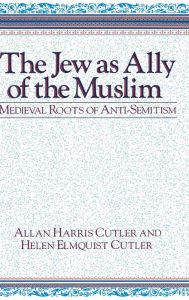 Title: The Jew as Ally of the Muslim: Medieval Roots of Anti-Semitism, Author: Allan Harris Cutler