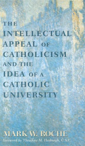 Title: The Intellectual Appeal of Catholicism and the Idea of a Catholic University, Author: Mark William Roche