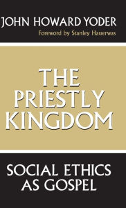 Title: The Priestly Kingdom: Social Ethics as Gospel, Author: John Howard Yoder