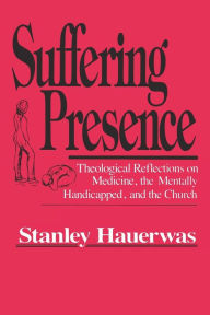 Title: Suffering Presence: Theological Reflections on Medicine, the Mentally Handicapped, and the Church, Author: Stanley Hauerwas