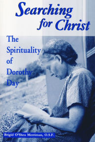 Title: Searching For Christ: The Spirituality of Dorothy Day, Author: Brigid O'Shea Merriman