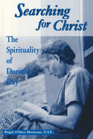 Title: Searching For Christ: The Spirituality of Dorothy Day, Author: Brigid O'Shea Merriman