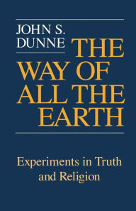 Title: Way of All the Earth, The: Experiments in Truth and Religion, Author: John S. Dunne