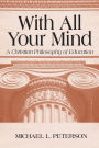 With All Your Mind: A Christian Philosophy of Education / Edition 1
