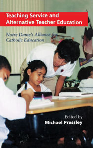 Title: Teaching Service and Alternative Teacher Education: Notre Dame's Alliance for Catholic Education, Author: Michael Pressley