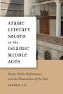 Arabic Literary Salons in the Islamic Middle Ages: Poetry, Public Performance, and the Presentation of the Past