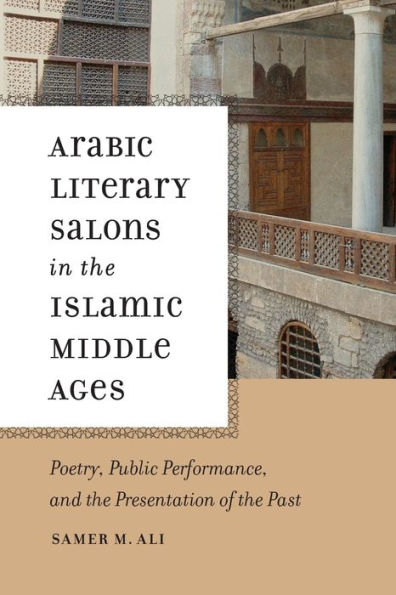 Arabic Literary Salons in the Islamic Middle Ages: Poetry, Public Performance, and the Presentation of the Past