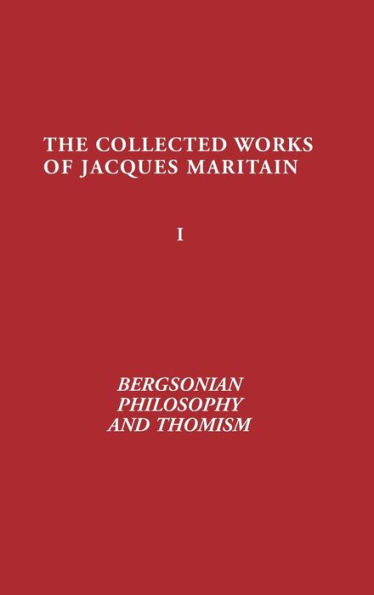 Bergsonian Philosophy and Thomism: Collected Works of Jacques Maritain, Volume 1