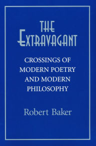 Title: The Extravagant: Crossings of Modern Poetry and Modern Philosophy, Author: Robert Baker