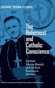 Title: The Holocaust and Catholic Conscience: Cardinal Aloisius Muench and the Guilt Question in Germany, Author: Suzanne Brown-Fleming