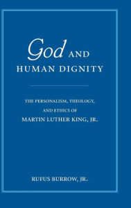 Title: God and Human Dignity: The Personalism, Theology, and Ethics of Martin Luther King, Jr., Author: Rufus Burrow