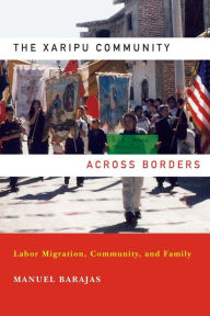 Title: The Xaripu Community across Borders: Labor Migration, Community, and Family, Author: Manuel Barajas