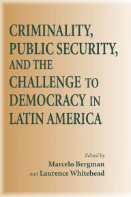 Title: Criminality, Public Security, and the Challenge to Democracy in Latin America, Author: Marcelo Bergman