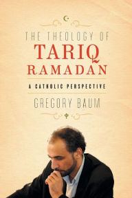 Title: The Theology of Tariq Ramadan: A Catholic Perspective, Author: Gregory Baum
