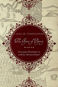 Title: The Spice of Popery: Converging Christianities on an Early American Frontier, Author: Laura Chmielewski