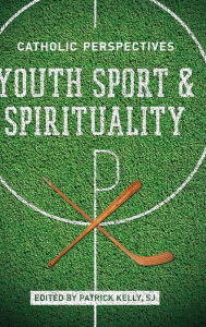 Title: Youth Sport and Spirituality: Catholic Perspectives, Author: Patrick Kelly S.J.