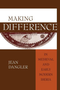 Title: Making Difference in Medieval and Early Modern Iberia, Author: Jean Dangler