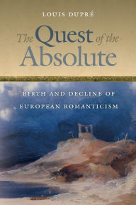 Title: The Quest of the Absolute: Birth and Decline of European Romanticism, Author: Louis Dupré