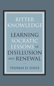 Title: Bitter Knowledge: Learning Socratic Lessons of Disillusion and Renewal, Author: Thomas Eisele