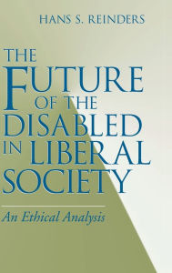 Title: The Future of the Disabled in Liberal Society: An Ethical Analysis, Author: Hans S. Reinders