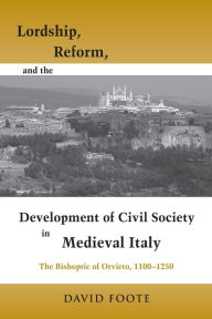 Title: Lordship, Reform, and the Development of Civil Society in Medieval Italy: The Bishopric Of Orvieto, 1100-1250, Author: David Foote