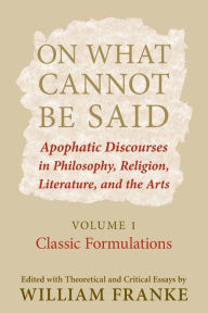Title: On What Cannot Be Said: Apophatic Discourses in Philosophy, Religion, Literature, and the Arts. Volume 1. Classic Formulations / Edition 1, Author: William Franke