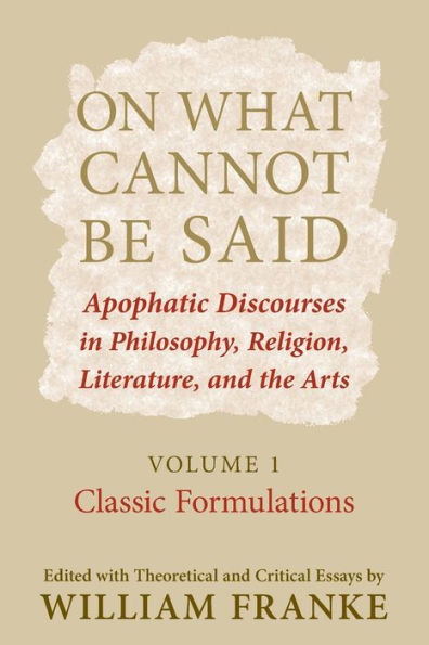 On What Cannot Be Said: Apophatic Discourses in Philosophy, Religion, Literature, and the Arts. Volume 1. Classic Formulations / Edition 1