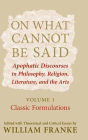 On What Cannot Be Said: Apophatic Discourses in Philosophy, Religion, Literature, and the Arts. Volume 1. Classic Formulations