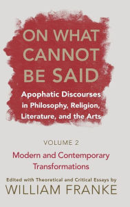 Title: On What Cannot Be Said: Apophatic Discourses in Philosophy, Religion, Literature, and the Arts. Volume 2. Modern and Contemporary Transformations / Edition 1, Author: William Franke