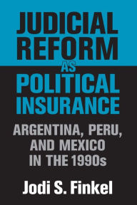 Title: Judicial Reform as Political Insurance: Argentina, Peru, and Mexico in the 1990s / Edition 1, Author: Jodi S. Finkel