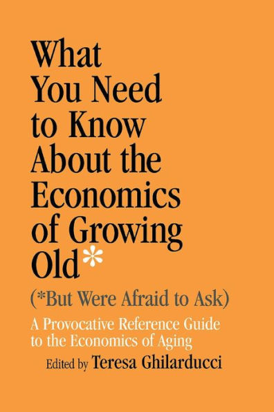 What You Need To Know About the Economics of Growing Old (But Were Afraid to Ask): A Provocative Reference Guide to the Economics of Aging / Edition 1