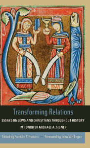 Title: Transforming Relations: Essays on Jews and Christians throughout History in Honor of Michael A. Signer, Author: Franklin Harkins