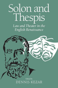 Title: Solon and Thespis: Law and Theater in the English Renaissance / Edition 1, Author: Dennis Kezar