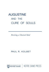 Title: Augustine and the Cure of Souls: Revising a Classical Ideal, Author: Paul R. Kolbet