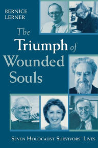 Title: The Triumph of Wounded Souls: Seven Holocaust Survivors' Lives / Edition 1, Author: Bernice Lerner