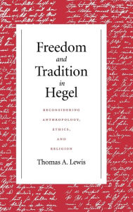 Title: Freedom and Tradition in Hegel: Reconsidering Anthropology, Ethics, and Religion, Author: Thomas A Lewis