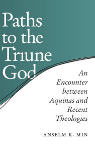 Title: Paths to the Triune God: An Encounter Between Aquinas and Recent Theologies, Author: Anselm K. Min