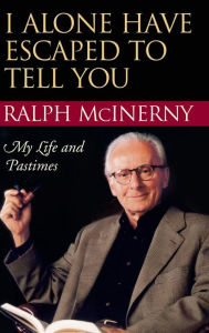 Title: I Alone Have Escaped to Tell You: My Life and Pastimes, Author: Ralph McInerny