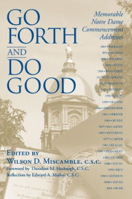 Title: Go Forth and Do Good: Memorable Notre Dame Commencement Addresses, Author: Wilson D. Miscamble C.S.C.