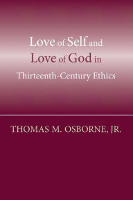 Title: Love of Self and Love of God in Thirteenth-Century Ethics, Author: Thomas M. Osborne