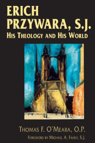 Title: Erich Przywara, S.J.: His Theology and His World, Author: Thomas F. O'Meara O.P.