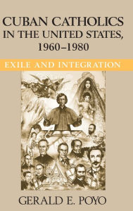 Title: Cuban Catholics in the United States, 1960-1980: Exile and Integration, Author: Gerald E. Poyo