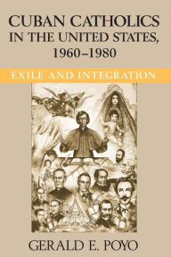 Title: Cuban Catholics in the United States, 1960-1980: Exile and Integration, Author: Gerald E. Poyo