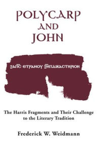 Title: Polycarp and John: The Harris Fragments and Their Challenge to the Literary Traditions, Author: Frederick W. Weidmann