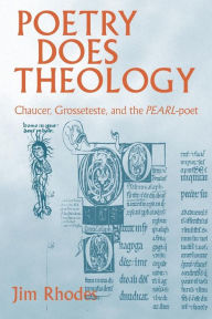 Title: Poetry Does Theology: Chaucer, Grosseteste, and the Pearl-poet, Author: Jim Rhodes