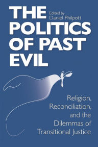 Title: Politics of Past Evil, The: Religion, Reconciliation, and the Dilemmas of Transitional Justice, Author: Daniel Philpott