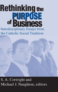 Title: Rethinking the Purpose of Business: Interdisciplinary Essays from the Catholic Social Tradition, Author: S. A. Cortright